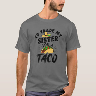 Camiseta Yo cambiaría a mi hermana por un tacos graciosos d