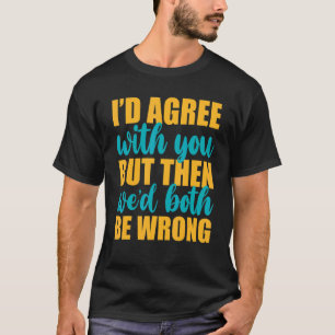 Camiseta Yo estaría de acuerdo contigo, pero entonces ambos