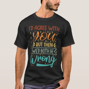 Camiseta Yo estaría de acuerdo contigo pero entonces ambos