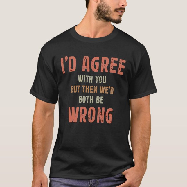 Camiseta Yo estaría de acuerdo contigo pero entonces ambos  (Anverso)