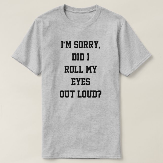Camiseta ¿Yo lo siento, rodé mis ojos hacia fuera (Diseño del anverso)