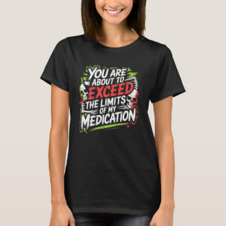 Camiseta You are About to Exceed The Limits of My Medicatio