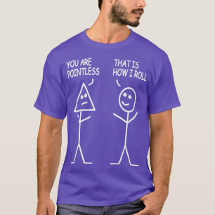 Camiseta You Are Pointless Thatx27s How I Roll Stick Figs