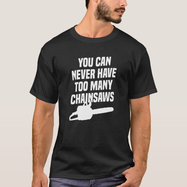 Camiseta You Can Never Have Too Many Chainsaws Arborist Lum (Anverso)