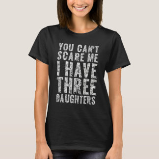 Camiseta You Can t Scare Me I Have Three Daughters Dad Fath