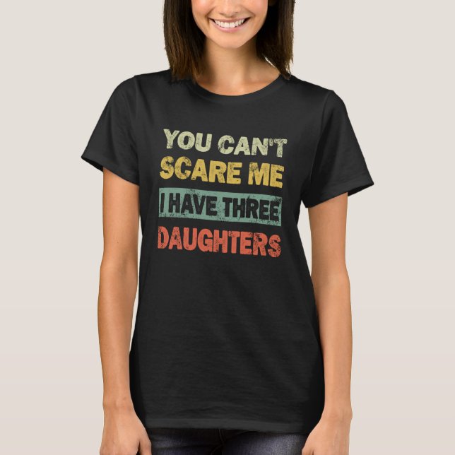 Camiseta You Can't Scare Me I Have 3 Daughters Father's Day (Anverso)
