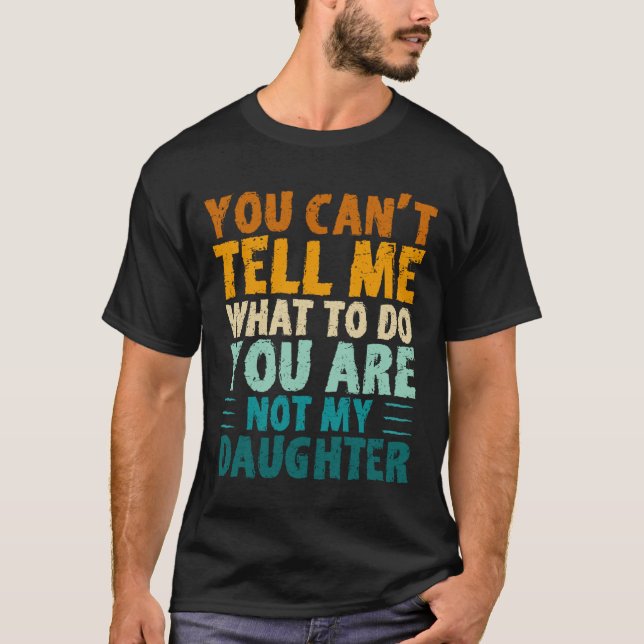 Camiseta You Can't Tell Me What To Do You're Not My Daughte (Anverso)