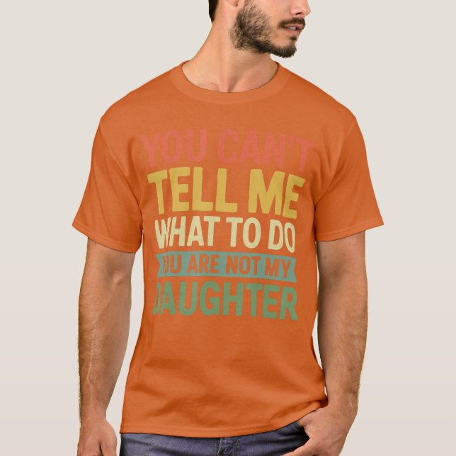 Camiseta You Cantell Me What to Do You are Not My Daughter  (Anverso)