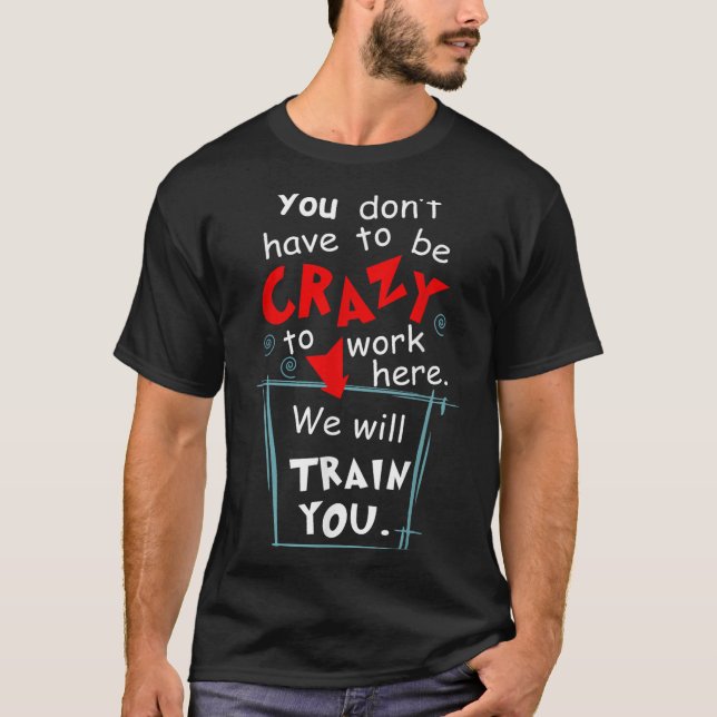 Camiseta You Don't Have To Be Crazy To Work Here We'll Trai (Anverso)