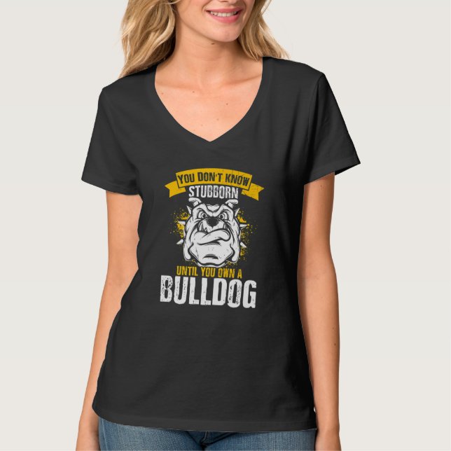 Camiseta You Don't Know Stubborn Until You Own a Bulldog   (Anverso)