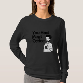 Camiseta You Had Meat Coffee  Everything Caffeine