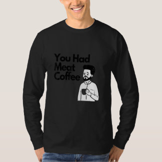Camiseta You Had Meat Coffee  Everything Caffeine