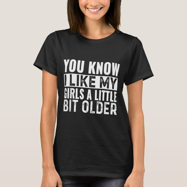 Camiseta You Know I Like My Girls A Little Bit Older Funny  (Anverso)