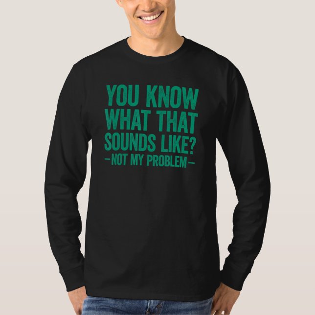 Camiseta You Know What That Sounds Like Not My Problem (Anverso)