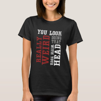 Camiseta You Look Really Weird Doing That With Your Head - 