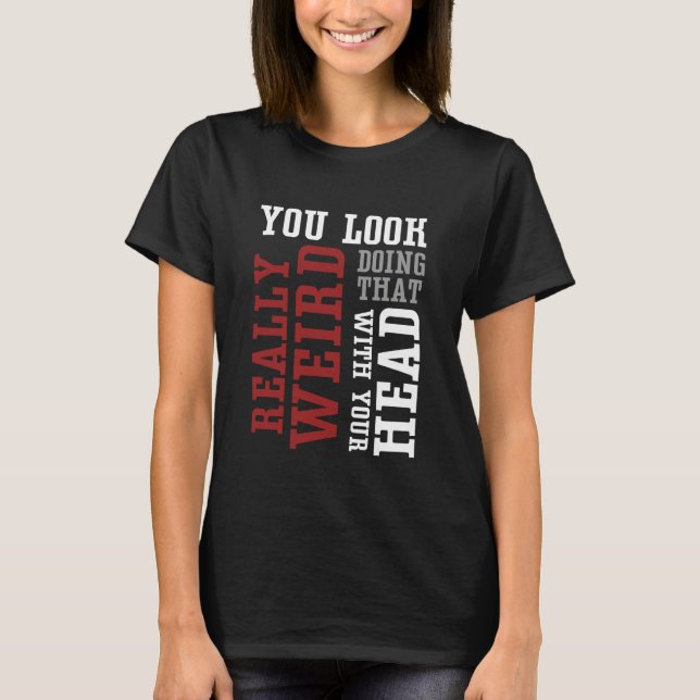 Camiseta You Look Really Weird Doing That With Your Head -  (Anverso)