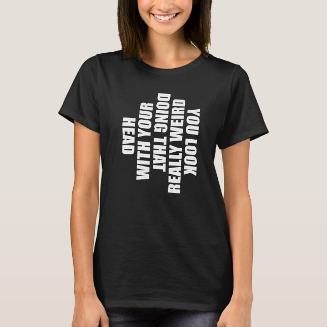 Camiseta You Look Really Weird Doing That With Your Head  H (Anverso)