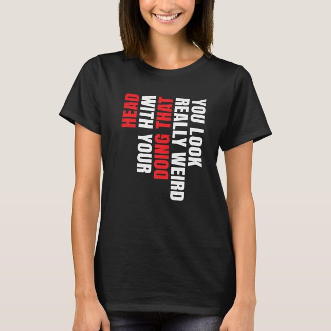 Camiseta You Look Really Weird Doing That With Your Head Pr (Anverso)