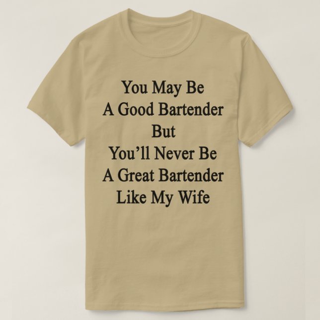 Camiseta You May Be A Good Bartender But Youx27ll Never Be  (Diseño del anverso)