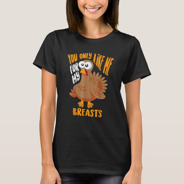 Camiseta You Only Like Me For My Breasts Thanksgiving Cute (Anverso)