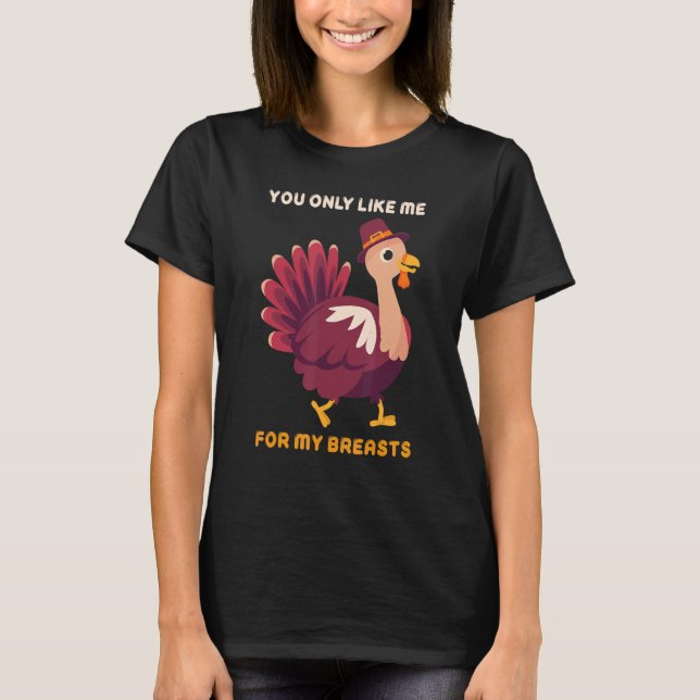 Camiseta You Only Like Me For My Breasts   Turkey Thanksgiv (Anverso)