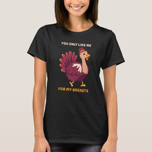Camiseta You Only Like Me For My Breasts  Turkey Thanksgivi (Anverso)
