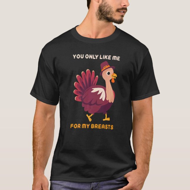 Camiseta You Only Like Me For My Breasts  Turkey Thanksgivi (Anverso)