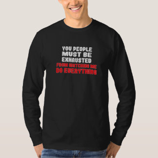 Camiseta You People Must Be Exhausted From Watching Me Do E