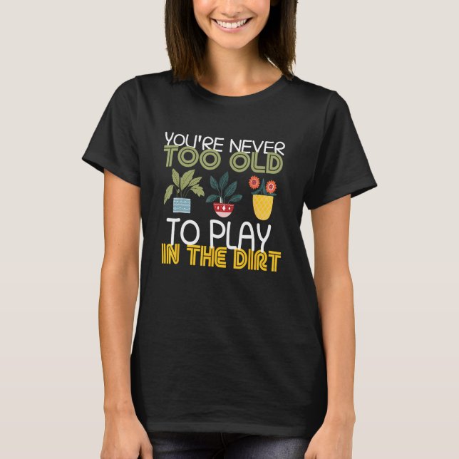 Camiseta You re Never Too Old To Play In The Dirt Gardening (Anverso)