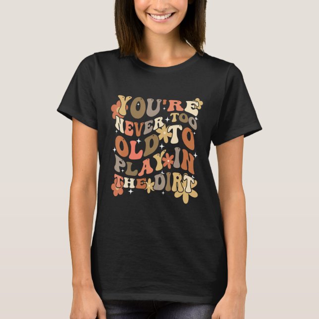 Camiseta You re Never Too Old To Play In The Dirt Gardening (Anverso)