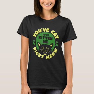 Camiseta You ve Cat To Be Kitten Me Right Meow