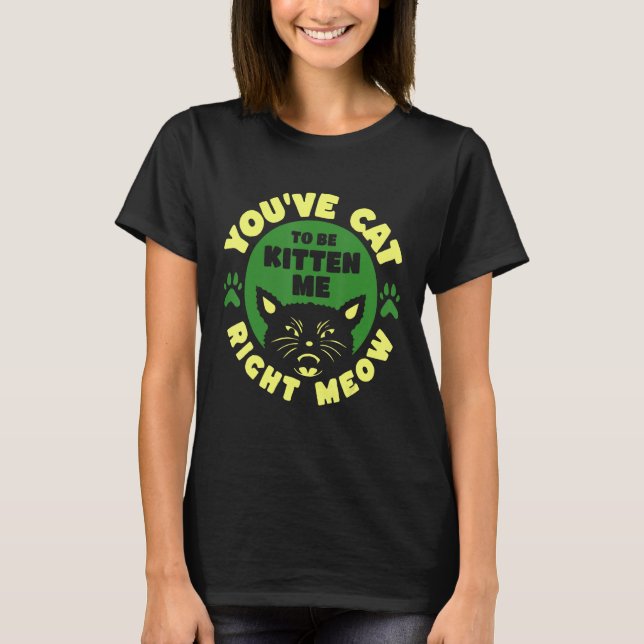 Camiseta You ve Cat To Be Kitten Me Right Meow (Anverso)