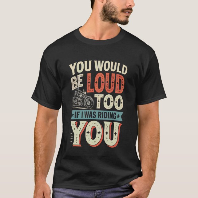 Camiseta You Would Be Loud Too If I Riding You Motorcycle B (Anverso)