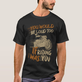 Camiseta You Would Be Loud Too If I Was Riding You