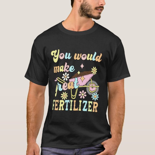 Camiseta You Would Make Great Fertilizer Funny Flower (Anverso)