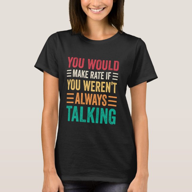 Camiseta You Would Make Rate If You Weren't Always Talking (Anverso)