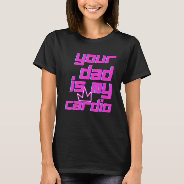 Camiseta Your Dad Is My Cardio Quotes Pun Humor Sarcasm Wom (Anverso)