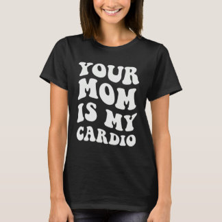 Camiseta Your Mom Is My Cardio