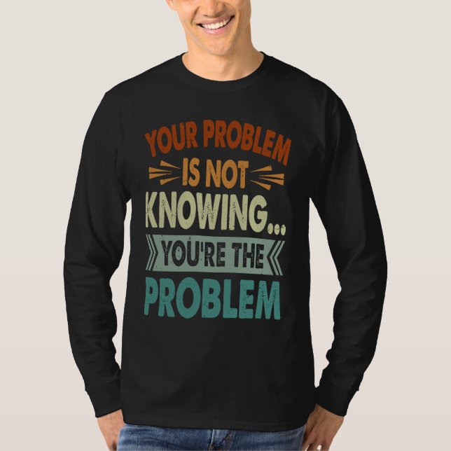 Camiseta Your Problem Is Not Knowing  You're The Problem  1 (Anverso)