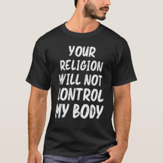 Camiseta Your Religion Will Not Control My Body Women