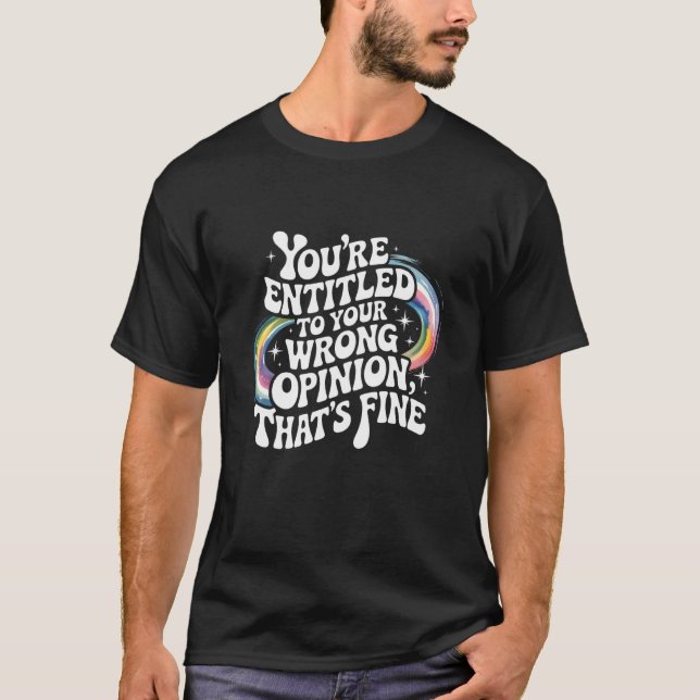 Camiseta You're Entitled to Your Wrong Opinion That's Fine  (Anverso)
