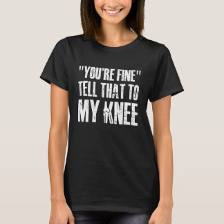 Camiseta Youre Fine Tell That to My Knee Replacement Surger
