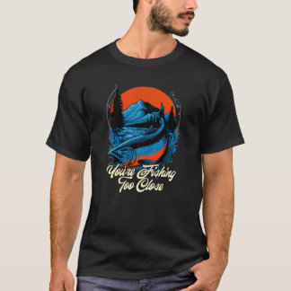 Camiseta Youre Fishing Too Close Fisherman Lakes Fish Lagoo