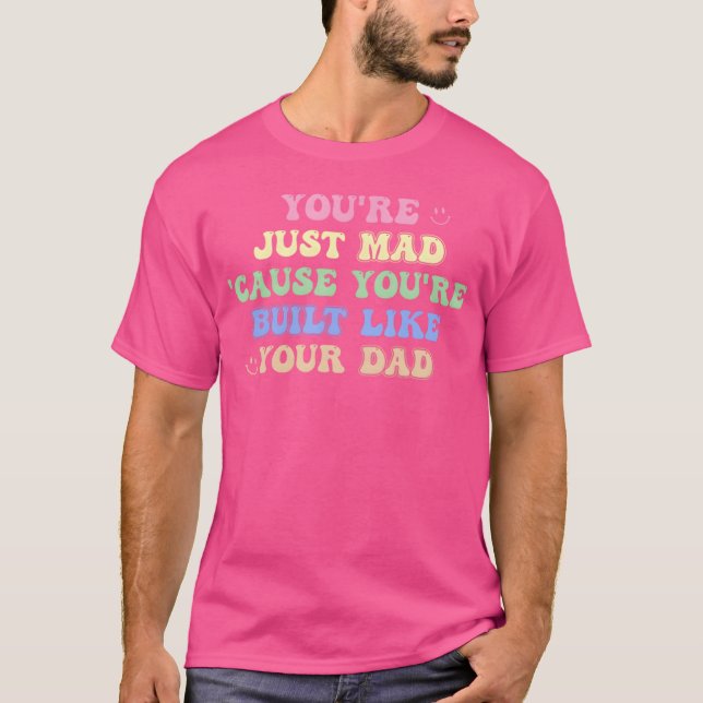 Camiseta You'Re Just Mad 'Cause You'Re Built Like Your Dad  (Anverso)