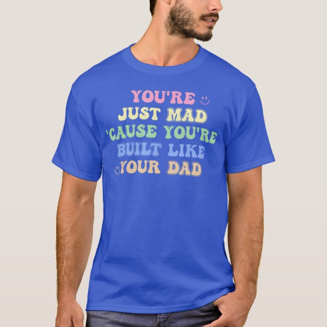 Camiseta You'Re Just Mad 'Cause You'Re Built Like Your Dad  (Anverso)