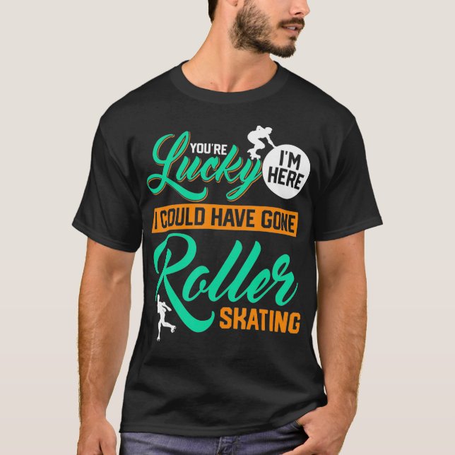 Camiseta Youre Lucky Im Here I Could Have Gone Roller Skati (Anverso)