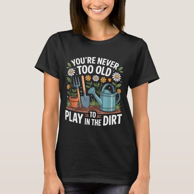 Camiseta You're Never Too Old To Play In The Dirt Funny Gar (Anverso)