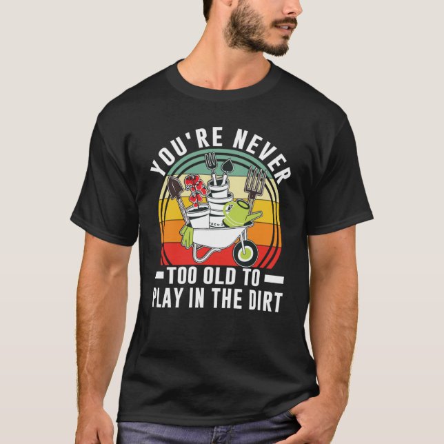 Camiseta You're Never Too Old To Play In The Dirt Garden    (Anverso)