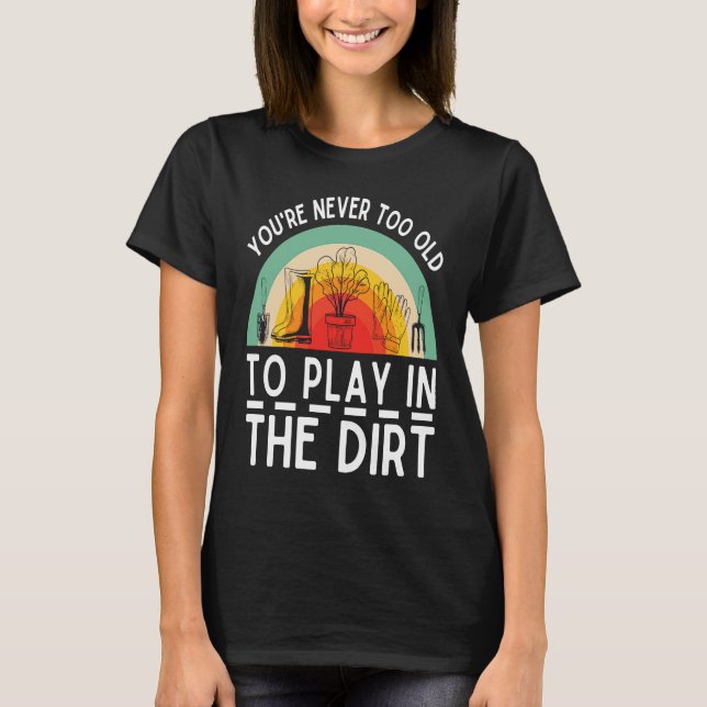 Camiseta You're Never Too Old To Play In The Dirt Garden (Anverso)