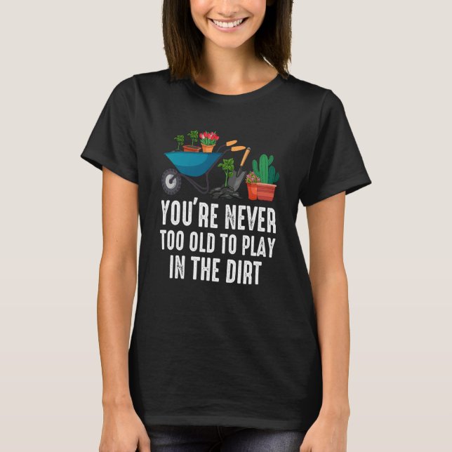 Camiseta You're Never Too Old To Play In The Dirt Gardening (Anverso)